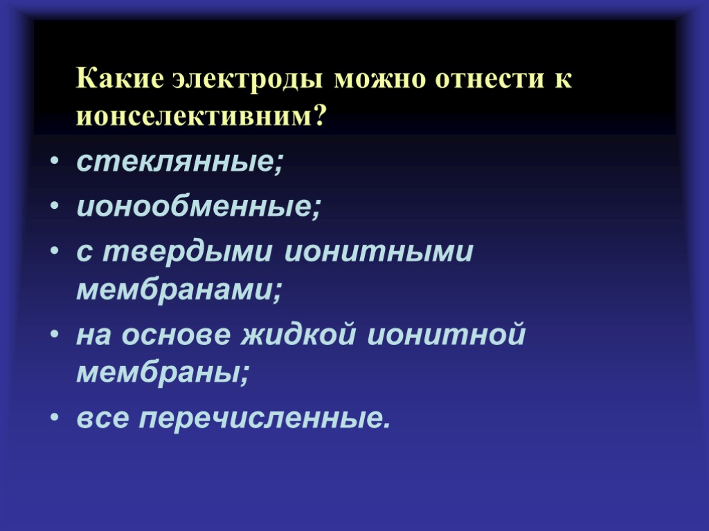 Какие электроды можно отнести к ионселективним? стеклянные; ионообменные; с твердыми ионитными мембранами; на основе